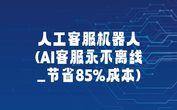 人工客服机器人(AI客服永不离线_节省85%成本)