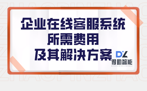 企业在线客服系统所需的费用和其解决方案 | 得助·智能交互