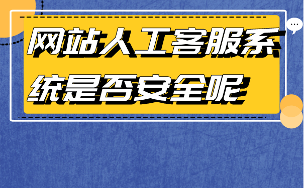 使用网站人工客服系统是否安全呢