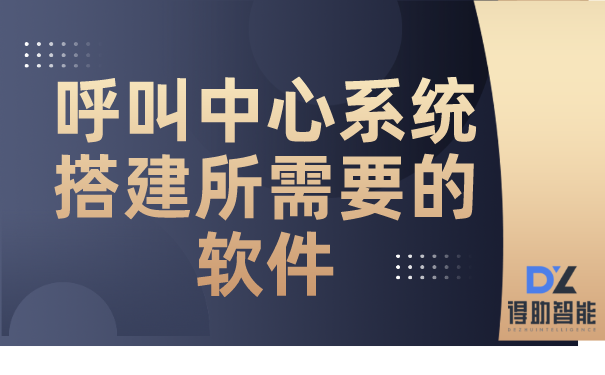 呼叫中心系统搭建所需要的软件 | 得助·智能交互