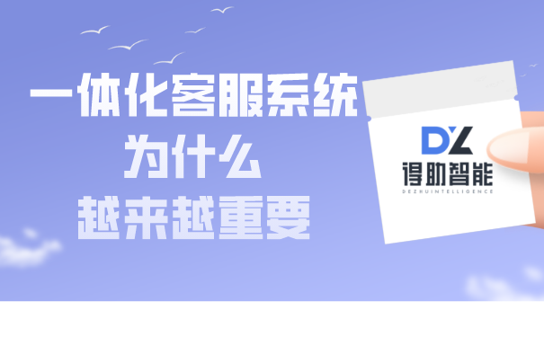 一体化客服系统为什么越来越重要 | 得助·智能交互