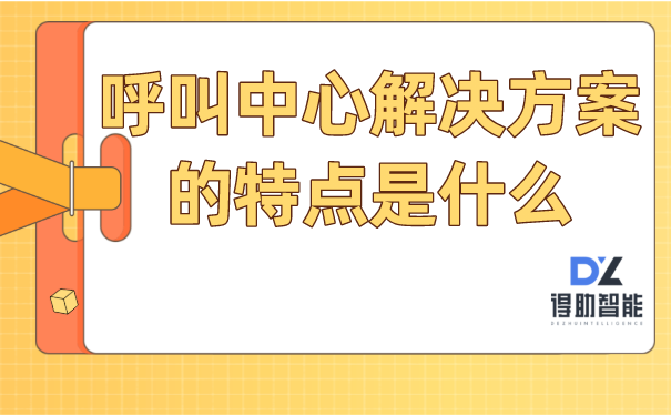 呼叫中心解决方案的特点是什么