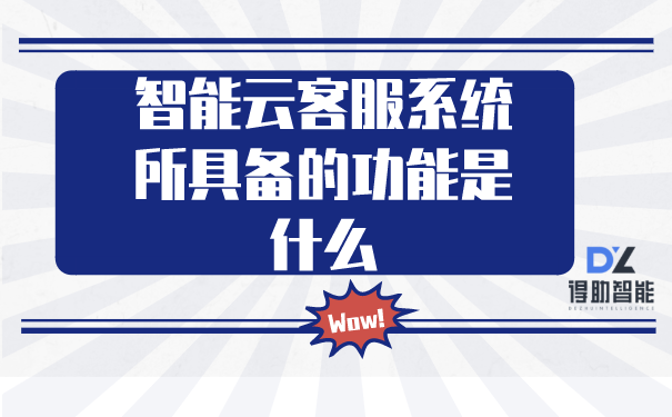 智能云客服系统所具备的功能是什么 | 得助·智能交互