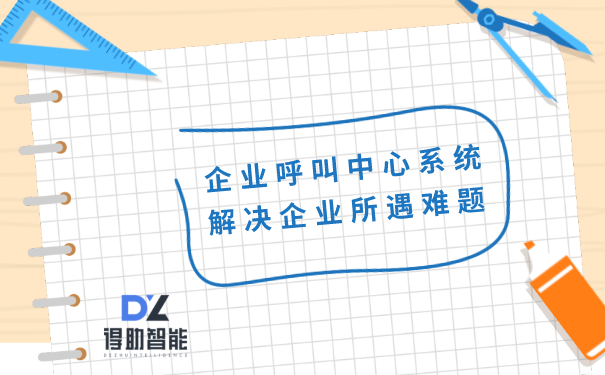 企业呼叫中心系统解决企业所遇难题 | 得助·智能交互