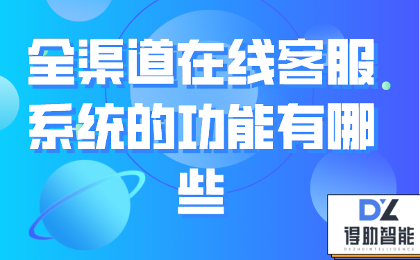 全渠道在线客服系统的功能有哪些 | 得助·智能交互