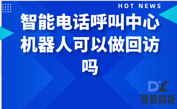 智能电话呼叫中心机器人可以做回访吗