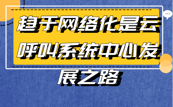 趋于网络化是云呼叫系统中心发展之路