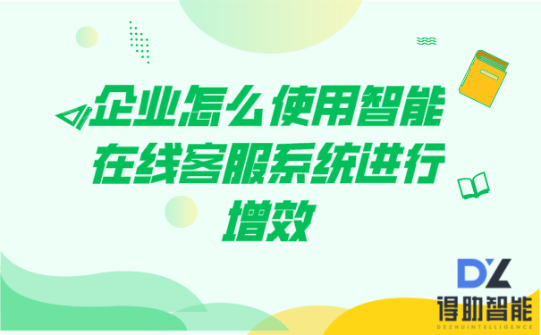 企业怎么使用智能在线客服系统进行增效 | 得助·智能交互