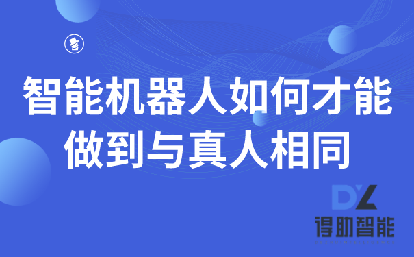 智能机器人如何才能做到与真人相同