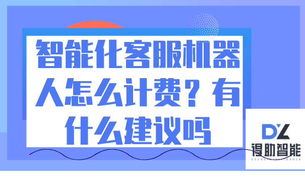 智能化客服机器人怎么计费？有什么建议吗 | 得助·智能交互