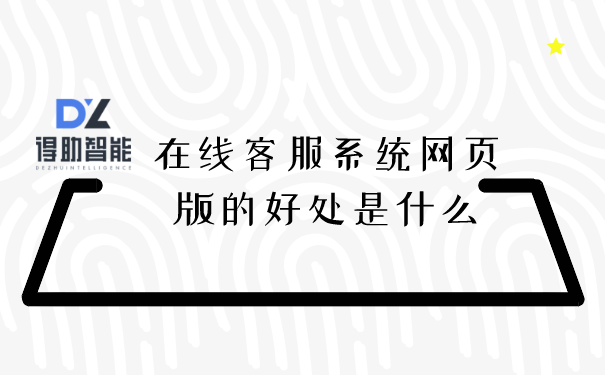 在线客服系统网页版的好处是什么