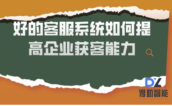 好的客服系统如何提高企业获客能力