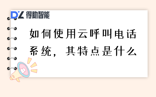 如何使用智能云呼叫系统，其特点是什么