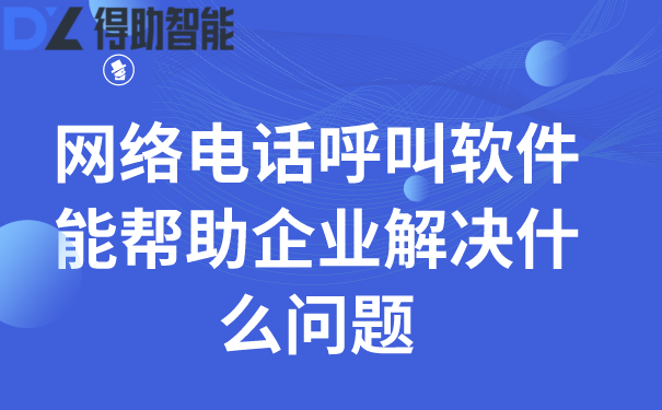 网络电话呼叫软件能帮助企业解决...