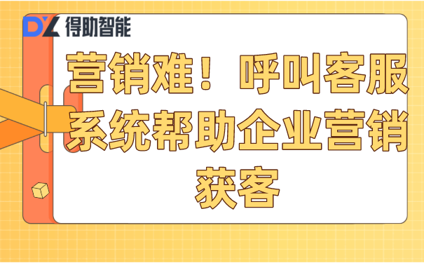 营销难！呼叫客服系统帮助企业营销获客