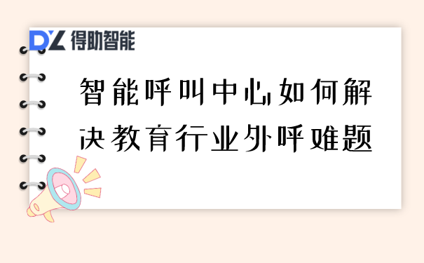 智能呼叫中心如何解决教育行业外呼难题