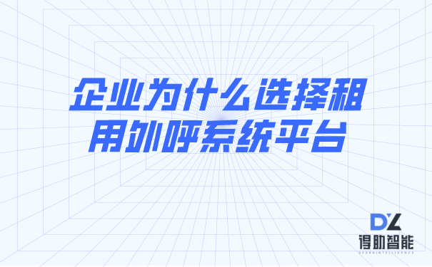 企业为什么选择租用外呼系统平台 | 得助·智能交互