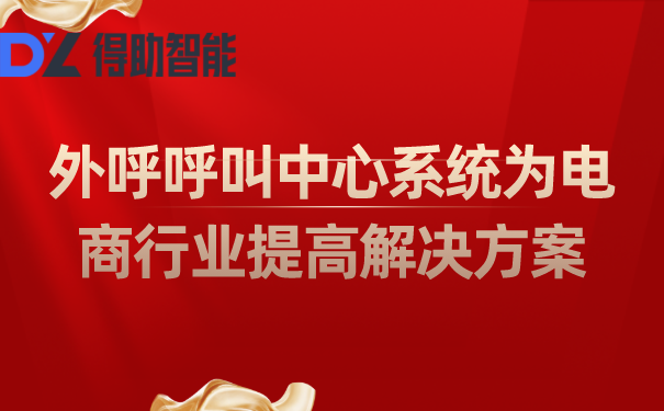 外呼呼叫中心系统为电商行业提高解决方案 | 得助·智能交互