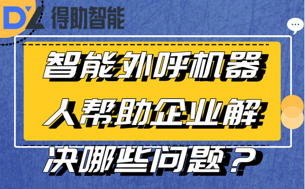 智能外呼机器人帮助企业解决哪些问题？