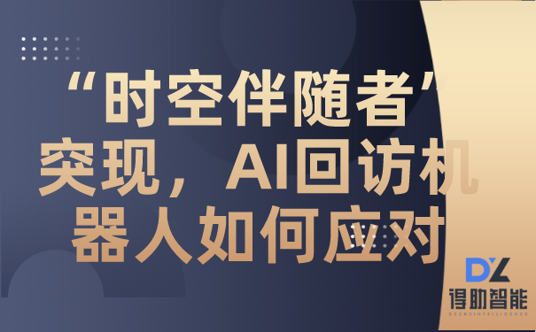 “时空伴随者”突现，AI回访机器人如何应对