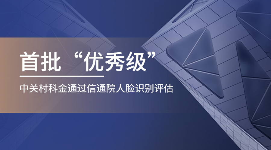 首批优秀级！中关村科金通过信通院人脸识别评估 | 得助·智能交互