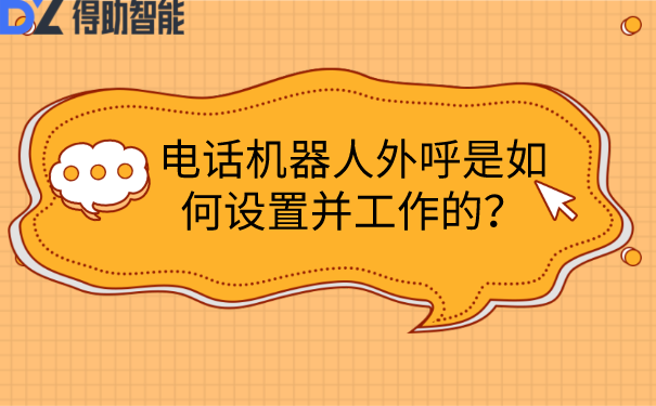 电话机器人外呼是如何设置并工作的？ | 得助·智能交互