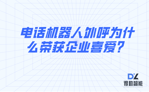 电话机器人外呼为什么荣获企业喜爱？ | 得助·智能交互