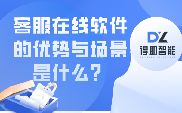 客服在线软件的优势与场景是什么？ | 得助·智能交互