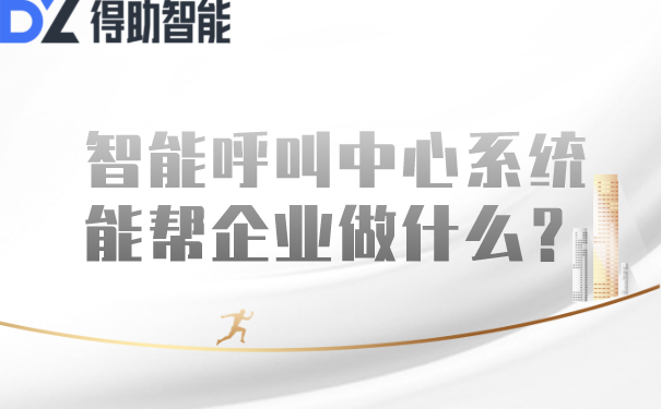 智能呼叫中心系统能帮企业做什么？ | 得助·智能交互