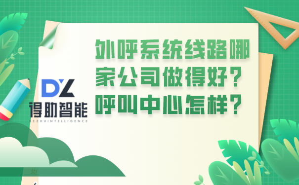 外呼系统线路哪家公司做得好？呼叫中心怎样？ | 得助·智能交互