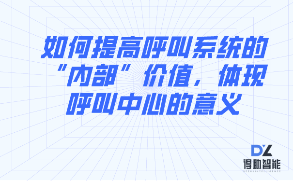 如何提高呼叫系统的“内部”价值，体现呼叫中心的意义 | 得助·智能交互