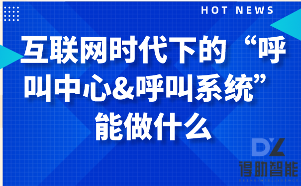 互联网时代下的“呼叫中心&呼叫系统”能做什么 | 得助·智能交互