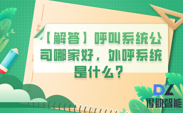 【解答】呼叫系统公司哪家好，外呼系统是什么？