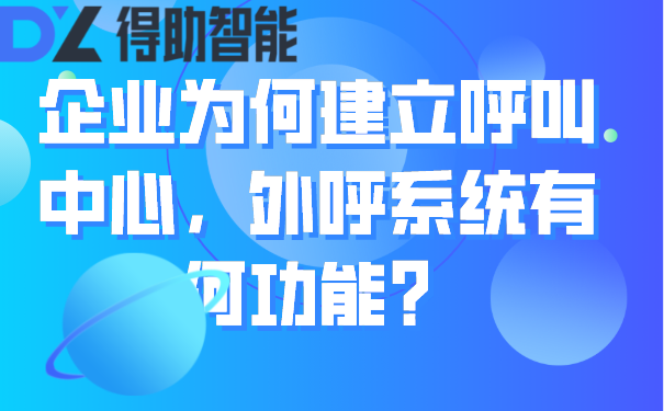 企业为何建立呼叫中心，外呼系统有何功能？ | 得助·智能交互