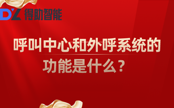 呼叫中心和外呼系统的功能是什么？ | 得助·智能交互