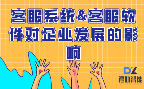 客服系统&客服软件对企业发展的影响 | 得助·智能交互