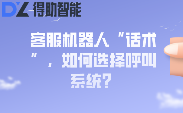 客服机器人“话术”，如何选择呼叫系统？ | 得助·智能交互