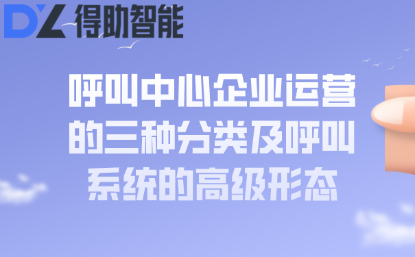 呼叫中心企业运营的三种分类及呼叫系统的高级形态 | 得助·智能交互