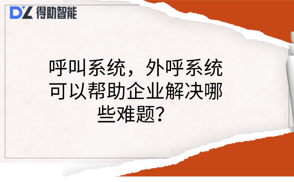 呼叫系统，外呼系统可以帮助企业解决哪些难题？ | 得助·智能交互