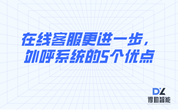 在线客服更进一步，外呼系统的5个优点 | 得助·智能交互