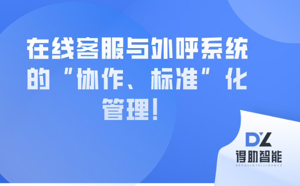 在线客服与外呼系统的“协作、标准”化管理！ | 得助·智能交互