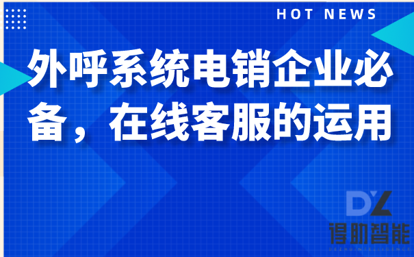 外呼系统电销企业必备，在线客服的几点介绍