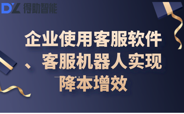 企业使用客服软件、客服机器人实现降本增效 | 得助·智能交互