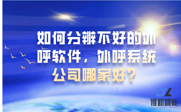 如何分辨不好的外呼软件，外呼系统公司哪家好？