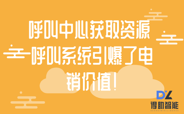 呼叫中心获取资源 呼叫系统引爆了电销价值！ | 得助·智能交互