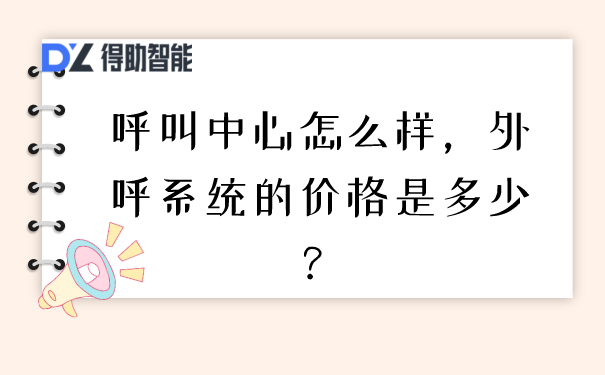 呼叫中心怎么样，外呼系统的价格是多少？ | 得助·智能交互