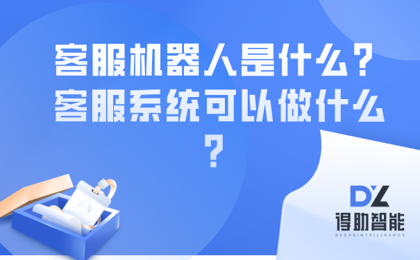 客服机器人是什么？客服系统可以做什么？ | 得助·智能交互