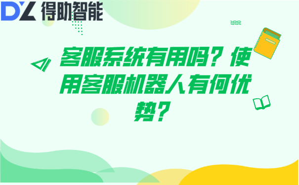 客服系统有用吗？使用客服机器人有何优势？ | 得助·智能交互