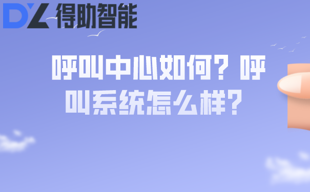 呼叫中心如何？呼叫系统怎么样？ | 得助·智能交互