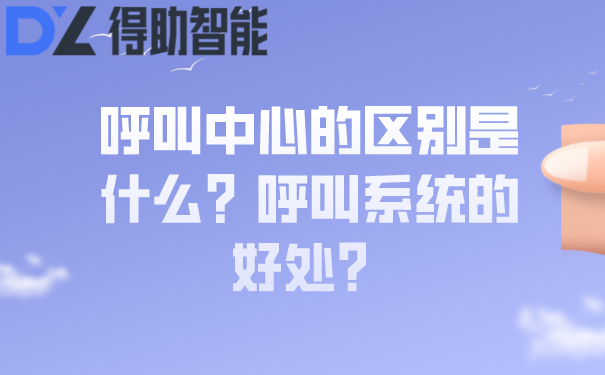 呼叫中心的区别是什么？呼叫系统的好处？